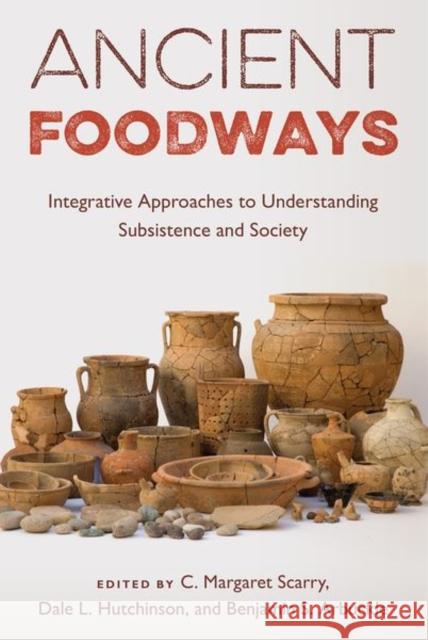 Ancient Foodways: Integrative Approaches to Understanding Subsistence and Society C. Margaret Scarry Dale L. Hutchinson Benjamin S. Arbuckle 9780813069494 University Press of Florida