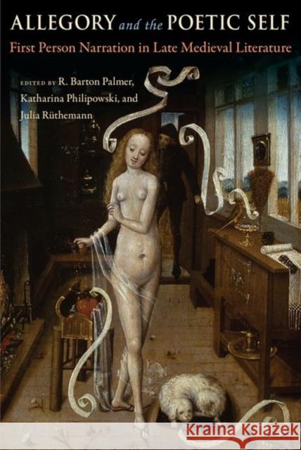 Allegory and the Poetic Self: First-Person Narration in Late Medieval Literature R. Barton Palmer Katharina Philipowski Julia R 9780813069517 University Press of Florida