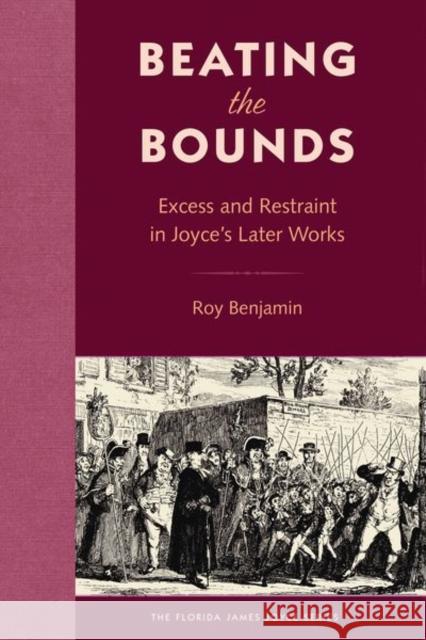 Beating the Bounds: Excess and Restraint in Joyce's Later Works Benjamin, Roy 9780813069616 University Press of Florida