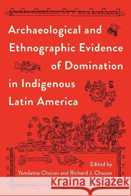 Archaeological and Ethnographic Evidence of Domination in Indigenous Latin America Yamilette Chacon Richard J. Chacon 9780813069708 University Press of Florida