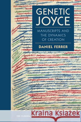 Genetic Joyce: Manuscripts and the Dynamics of Creation Daniel Ferrer 9780813069715