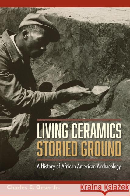 Living Ceramics, Storied Ground: A History of African American Archaeology Charles E. Orser 9780813069791