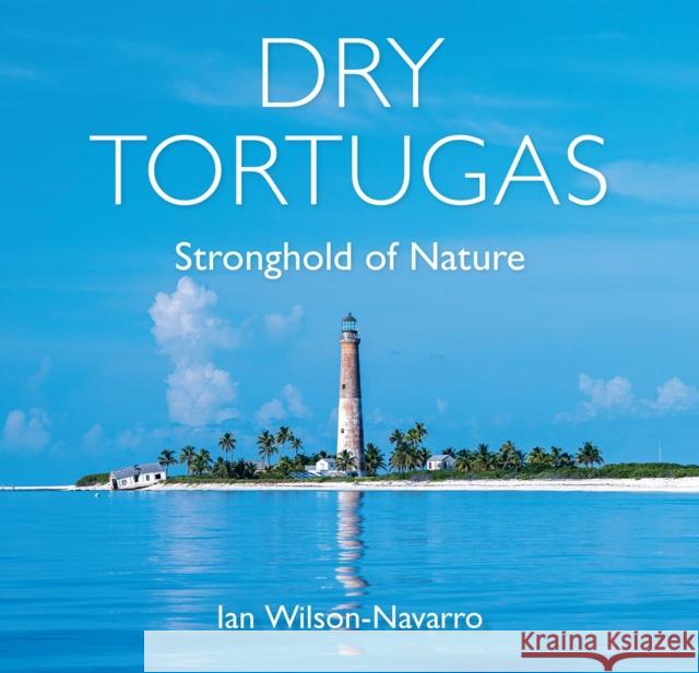 Dry Tortugas: Stronghold of Nature Ian Wilson-Navarro 9780813079127 University Press of Florida