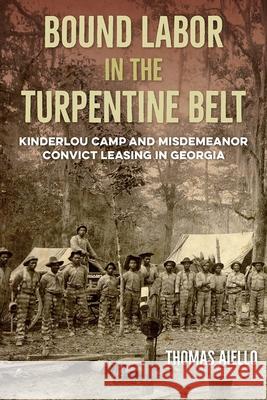 Bound Labor in the Turpentine Belt: Kinderlou Camp and Misdemeanor Convict Leasing in Georgia Thomas Aiello 9780813079189 University Press of Florida