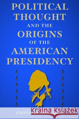 Political Thought and the Origins of the American Presidency Ben Lowe 9780813079271 University Press of Florida