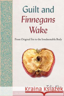 Guilt and Finnegans Wake: From Original Sin to the Irredeemable Body Talia Abu 9780813079288 University Press of Florida