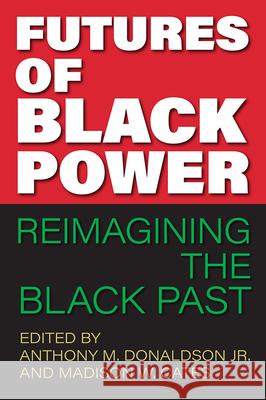 Futures of Black Power: Reimagining the Black Past Anthony M. Donaldson Madison W. Cates 9780813079295 University Press of Florida