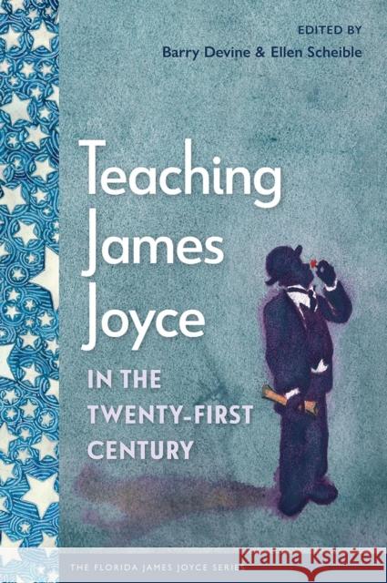 Teaching James Joyce in the Twenty-First Century Barry Devine Ellen Scheible 9780813079479