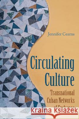 Circulating Culture: Transnational Cuban Networks of Exchange Jennifer Cearns 9780813080086 University Press of Florida