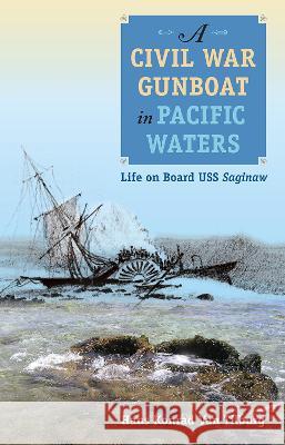 A Civil War Gunboat in Pacific Waters: Life on Board USS Saginaw Hans Konrad Va 9780813080178