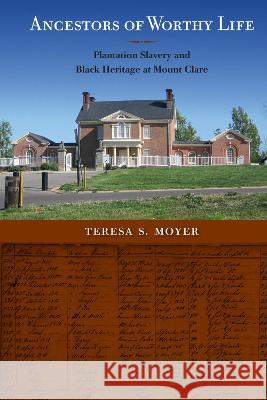 Ancestors of Worthy Life: Plantation Slavery and Black Heritage at Mount Clare Teresa S. Moyer 9780813080277 University Press of Florida