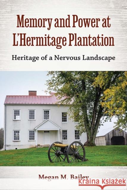 Memory and Power at L'Hermitage Plantation: Heritage of a Nervous Landscape Megan  M. Bailey 9780813080390