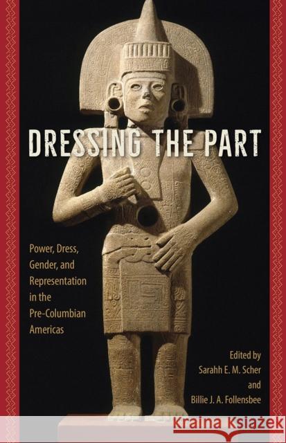 Dressing the Part: Power, Dress, Gender, and Representation in the Pre-Columbian Americas  9780813080543 University Press of Florida