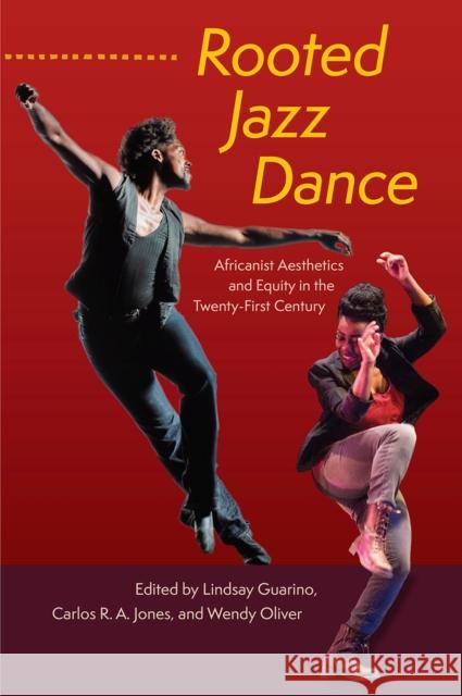 Rooted Jazz Dance: Africanist Aesthetics and Equity in the Twenty-First Century Lindsay Guarino Carlos R. a. Jones Wendy Oliver 9780813080765