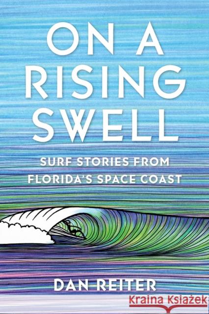 On a Rising Swell: Surf Stories from Florida's Space Coast Dan Reiter 9780813080970 University Press of Florida