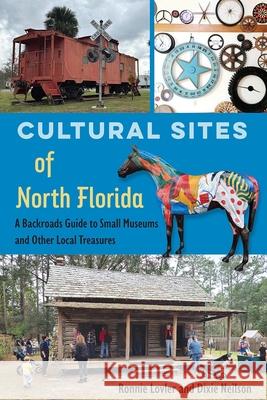 Cultural Sites of North Florida: A Backroads Guide to Small Museums and Other Local Treasures Dixie Neilson 9780813081199 University Press of Florida
