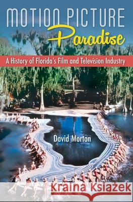 Motion Picture Paradise: A History of Florida's Film and Television Industry David Morton 9780813081250