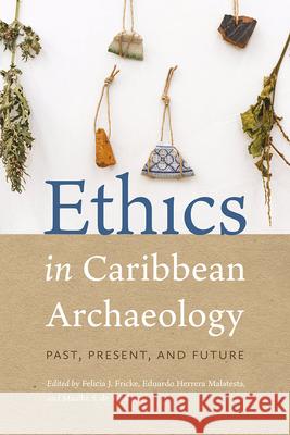 Ethics in Caribbean Archaeology: Past, Present, and Future Felicia J. Fricke Eduardo Herrer Maaike S. d 9780813081281 University Press of Florida
