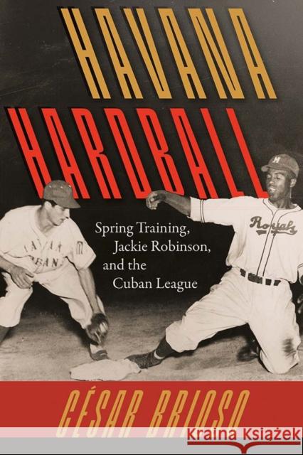 Havana Hardball: Spring Training, Jackie Robinson, and the Cuban League Cesar Brioso 9780813081304 University Press of Florida