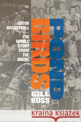Pond Birds: Gator Basketball--The Whole Story from the Inside Bill Koss 9780813081564