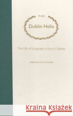The Dublin Helix: The Life of Language in Joyce's Ulysses Knowles, Sebastian D. G. 9780813081908 University Press of Florida