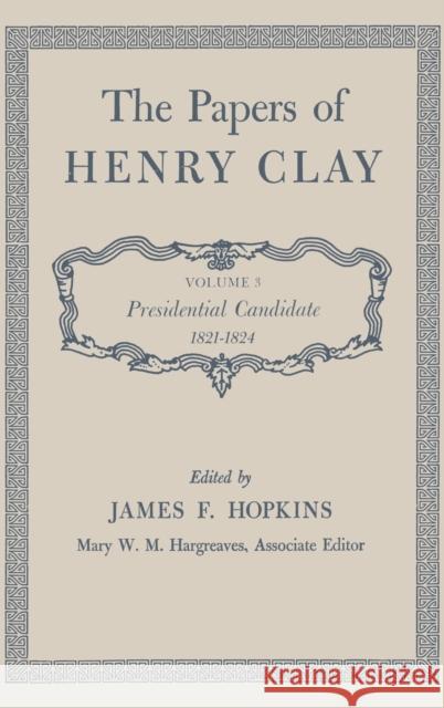 The Papers of Henry Clay: Presidential Candidate, 1821-1824 Volume 3 Clay, Henry 9780813100531