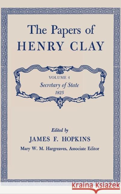 The Papers of Henry Clay: Secretary of State, 1825 Volume 4 Clay, Henry 9780813100548