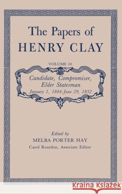 The Papers of Henry Clay: Candidate, Compromiser, Elder Statesman, January 1, 1844-June 29, 1852 Volume 10 Clay, Henry 9780813100609 University Press of Kentucky
