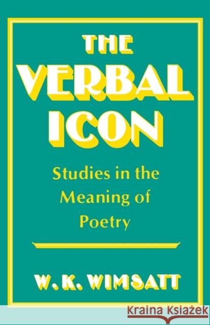 The Verbal Icon: Studies in the Meaning of Poetry William Kurtz Wimsatt W. K. Wimsatt 9780813101118