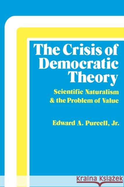 The Crisis of Democratic Theory: Scientific Naturalism and the Problem of Value Purcell, Edward A. 9780813101415 University Press of Kentucky