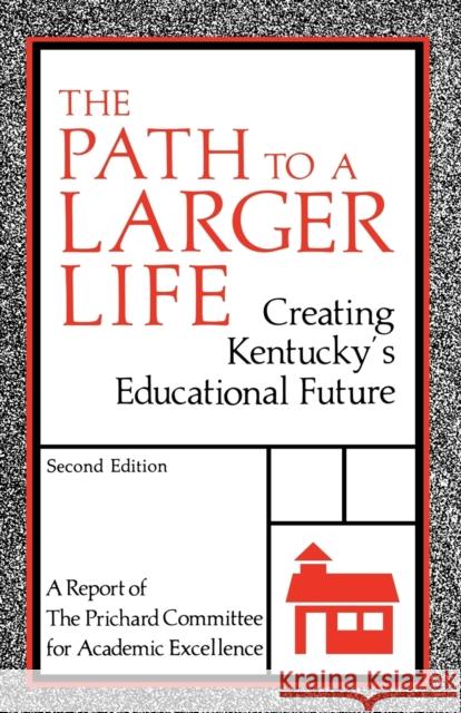 The Path to a Larger Life: Creating Kentucky's Educational Future Prichard Committee 9780813101996