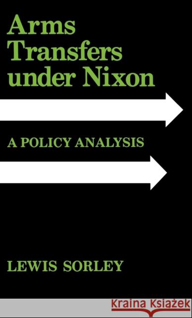 Arms Transfers Under Nixon: A Policy Analysis Sorley, Lewis 9780813104041 University Press of Kentucky