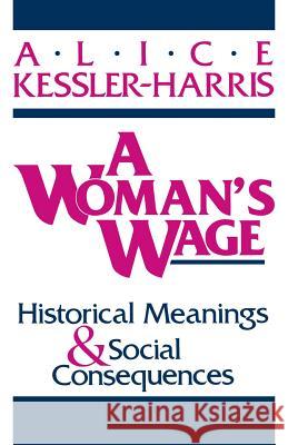 A Woman's Wage : Historical Meanings and Social Consequences Alice Kessler-Harris 9780813108032 University Press of Kentucky