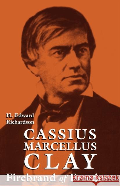 Cassius Marcellus Clay: Firebrand of Freedom Richardson, H. Edward 9780813108612