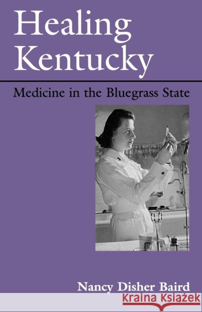Healing Kentucky: Medicine in the Bluegrass State Baird, Nancy Disher 9780813109145 University Press of Kentucky
