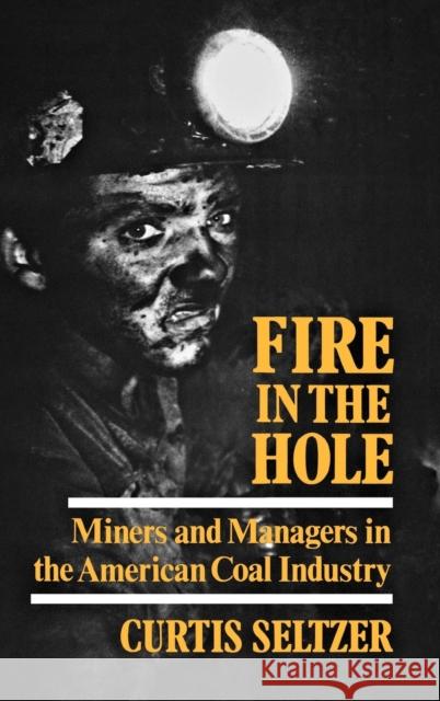 Fire in the Hole: Miners and Managers in the American Coal Industry Seltzer, Curtis 9780813115269 University Press of Kentucky