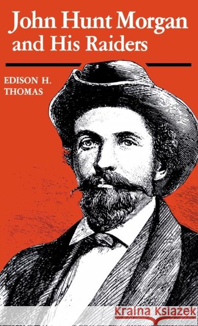 John Hunt Morgan and His Raiders Edison H. Thomas 9780813115306