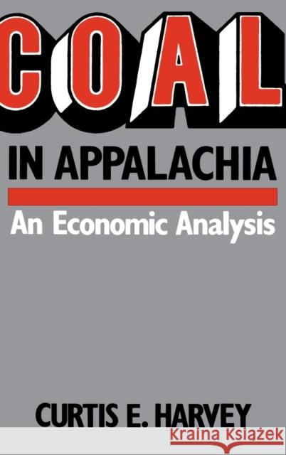 Coal in Appalachia: An Economic Analysis Harvey, Curtis E. 9780813115771 University Press of Kentucky