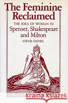The Feminine Reclaimed: The Idea of Woman in Spenser, Shakespeare, and Milton Stevie Davies 9780813115894 University Press of Kentucky
