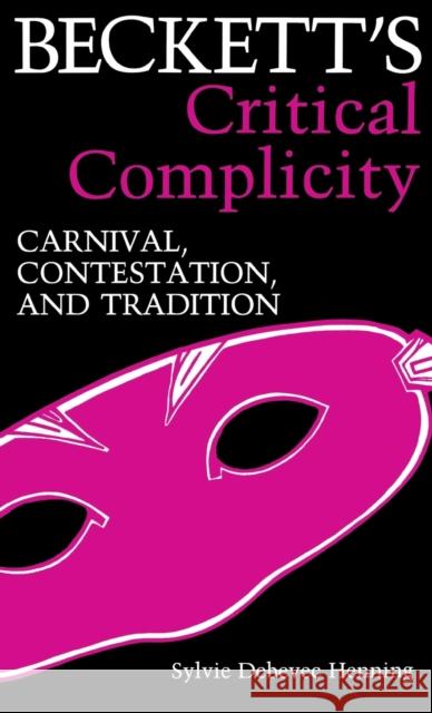 Beckett's Critical Complicity: Carnival, Contestation, and Tradition Henning, Sylvie Debevic 9780813116648 University Press of Kentucky