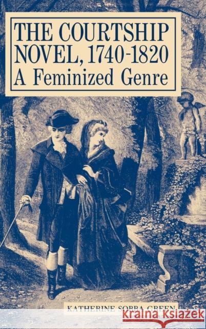 The Courtship Novel, 1740-1820: A Feminized Genre Green, Katherine Sobba 9780813117362 University Press of Kentucky