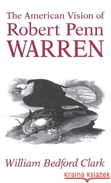 The American Vision of Robert Penn Warren William Bedford Clark 9780813117560 University Press of Kentucky