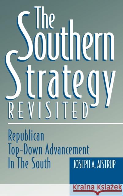 The Southern Strategy Revisited: Republican Top-Down Advancement in the South Aistrup, Joseph A. 9780813119045 University Press of Kentucky