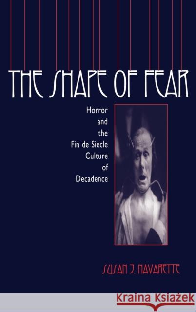 The Shape of Fear : Horror and the Fin de Siecle Culture of Decadence Susan Jennifer Navarette 9780813120133 