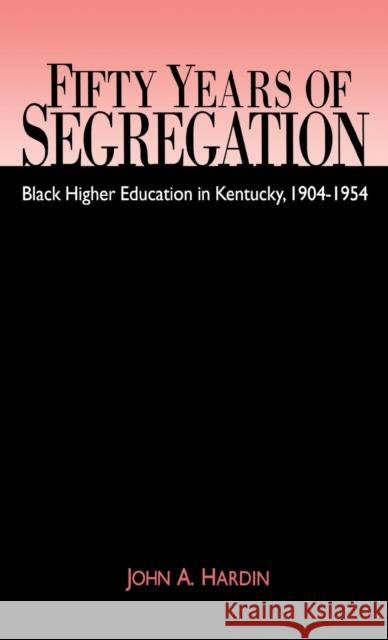 Fifty Years of Segregation: Black Higher Education in Kentucky, 1904-1954 Hardin, John A. 9780813120249