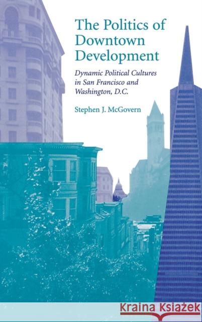 The Politics of Downtown Development: Dynamic Political Cultures in San Francisco and Washington, D.C. McGovern, Stephen J. 9780813120522 University Press of Kentucky