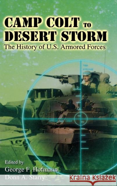 Camp Colt to Desert Storm: A History of U.S. Armored Forces Hofmann, George F. 9780813121307 University Press of Kentucky