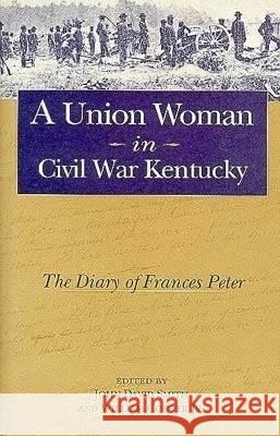 A Union Woman in Civil War Kentucky : The Diary of Frances Peter John David Smith Frances Dallam Peter William, Jr. Cooper 9780813121444 University Press of Kentucky