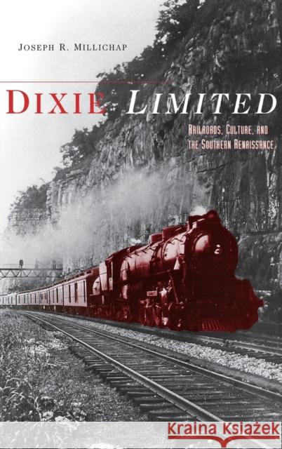 Dixie Limited: Railroads, Culture, and the Southern Renaissance Millichap, Joseph R. 9780813122342 University Press of Kentucky