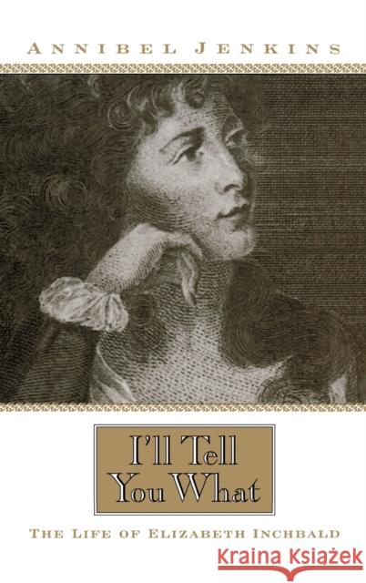I'll Tell You What: The Life of Elizabeth Inchbald Jenkins, Annibel 9780813122366 University Press of Kentucky